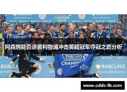 阿森纳能否逆袭利物浦冲击英超冠军夺冠之路分析