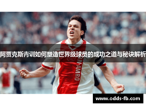 阿贾克斯青训如何塑造世界级球员的成功之道与秘诀解析