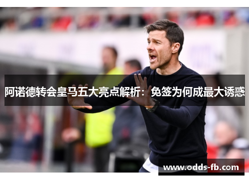 阿诺德转会皇马五大亮点解析：免签为何成最大诱惑