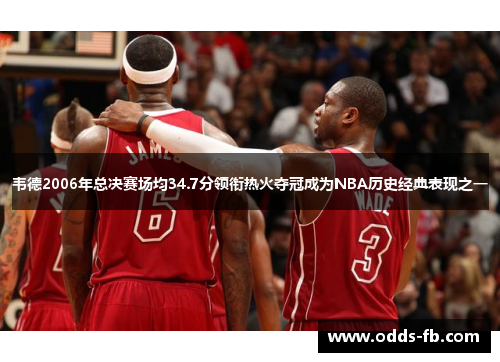 韦德2006年总决赛场均34.7分领衔热火夺冠成为NBA历史经典表现之一